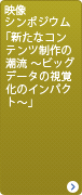 映像シンポジウム 「新たなコンテンツ制作の潮流 ～データの可視化から視覚化へ～」