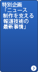 特別企画「ニュース制作を支える報道技術の最新事情」