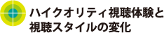 ハイクオリティ視聴体験と視聴スタイルの変化