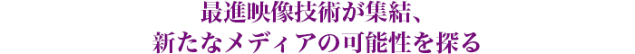 新しい映像表現の世界が未来を語る！